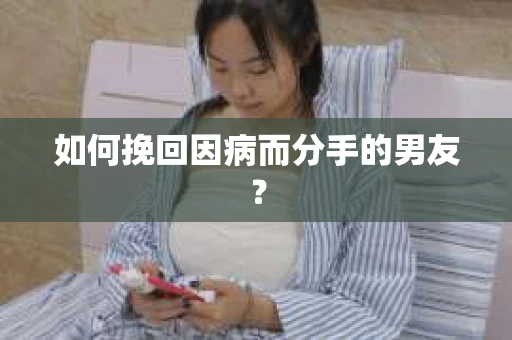 如何挽回因病而分手的男友？