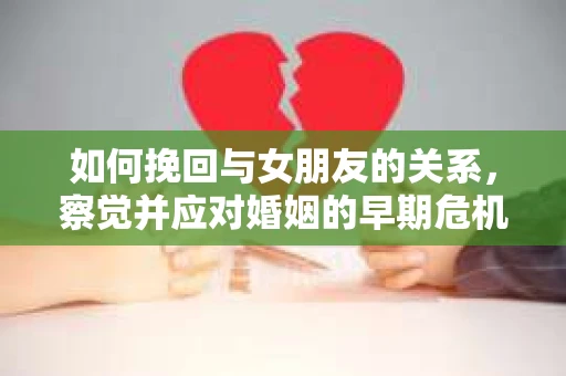 如何挽回与女朋友的关系，察觉并应对婚姻的早期危机信号