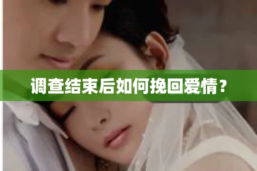 调查结束后如何挽回爱情？