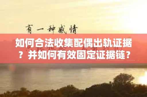 如何合法收集配偶出轨证据？并如何有效固定证据链？