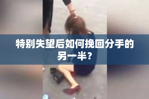特别失望后如何挽回分手的另一半？