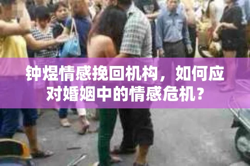 钟煜情感挽回机构，如何应对婚姻中的情感危机？