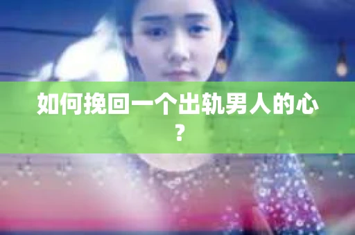 如何挽回一个出轨男人的心？