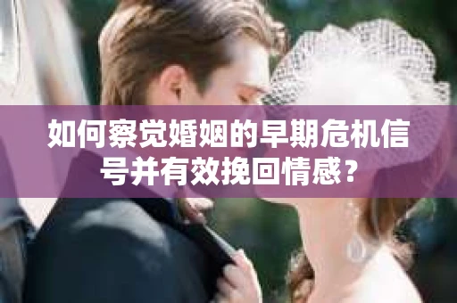 如何察觉婚姻的早期危机信号并有效挽回情感? 如何察觉婚姻的早期危机信号并有效挽回情感?