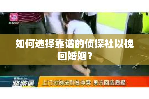 如何选择靠谱的侦探社以挽回婚姻？