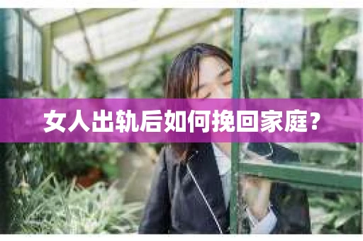 女人出轨后如何挽回家庭？