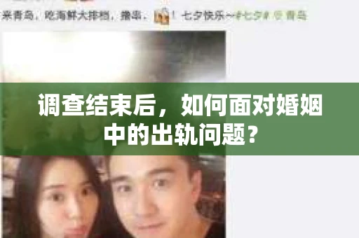 调查结束后，如何面对婚姻中的出轨问题？