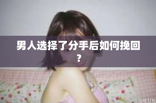 男人选择了分手后如何挽回？