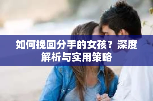 如何挽回分手的女孩？深度解析与实用策略