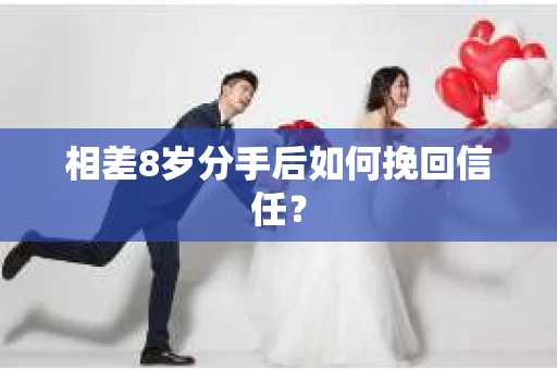 相差8岁分手后如何挽回信任? 相差8岁分手后如何挽回信任?