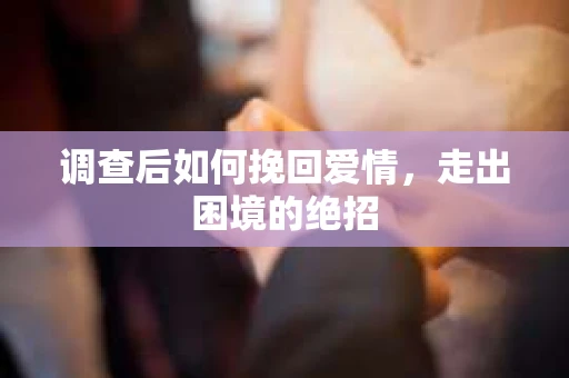 调查后如何挽回爱情，走出困境的绝招