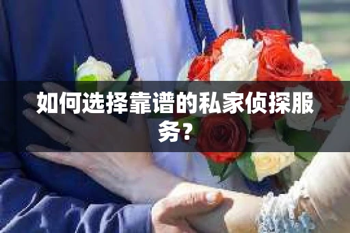 如何选择靠谱的私家侦探服务？