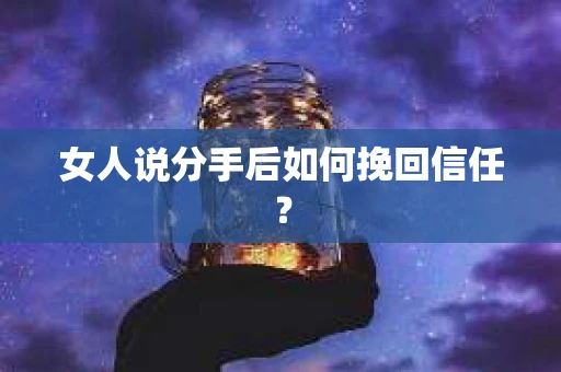 女人说分手后如何挽回信任？