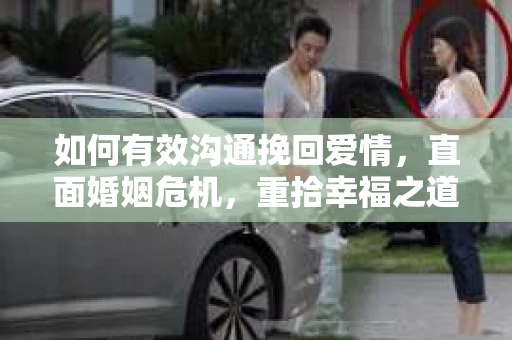 如何有效沟通挽回爱情，直面婚姻危机，重拾幸福之道
