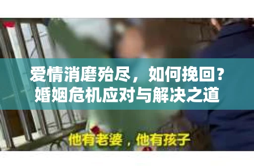 爱情消磨殆尽，如何挽回？婚姻危机应对与解决之道