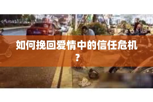 如何挽回爱情中的信任危机？