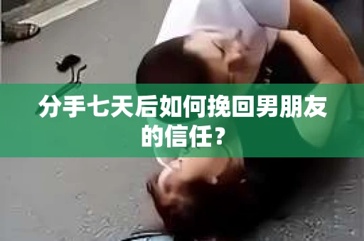分手七天后如何挽回男朋友的信任？
