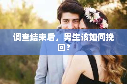 调查结束后，男生该如何挽回？