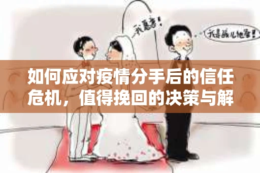 如何应对疫情分手后的信任危机，值得挽回的决策与解决方案