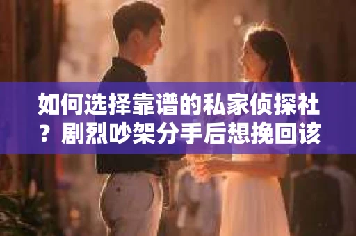 如何选择靠谱的私家侦探社？剧烈吵架分手后想挽回该怎么做？