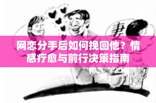网恋分手后如何挽回他？情感疗愈与前行决策指南