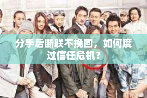 分手后断联不挽回，如何度过信任危机？