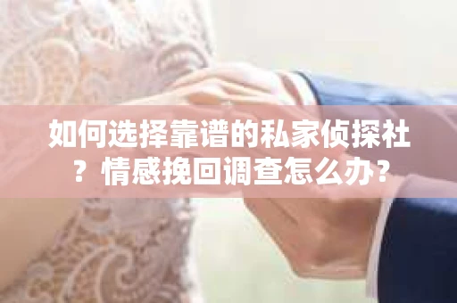 如何选择靠谱的私家侦探社？情感挽回调查怎么办？