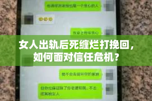 女人出轨后死缠烂打挽回，如何面对信任危机？