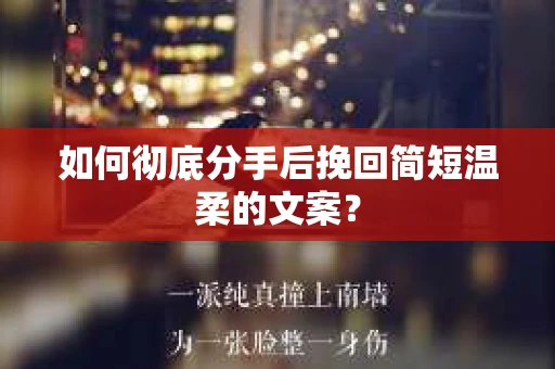如何彻底分手后挽回简短温柔的文案？