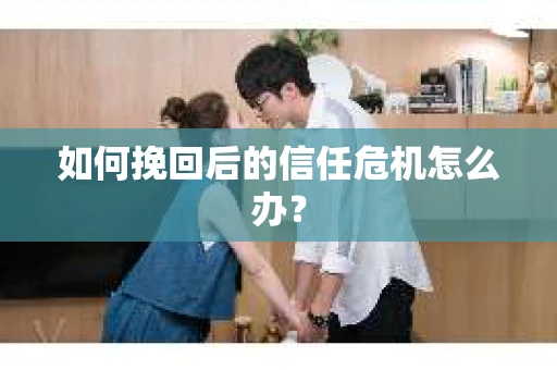 如何挽回后的信任危机怎么办？