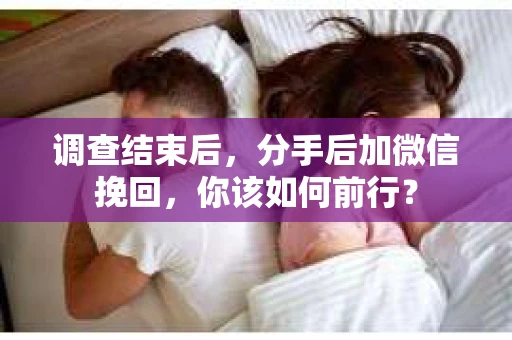 调查结束后，分手后加微信挽回，你该如何前行？