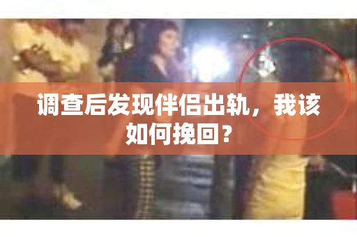 调查后发现伴侣出轨,我该如何挽回? 调查后发现伴侣出轨,我该如何挽回?