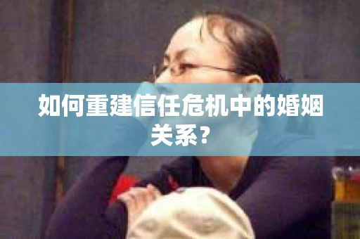 如何重建信任危机中的婚姻关系？