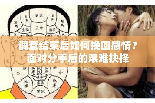 调查结束后如何挽回感情？面对分手后的艰难抉择