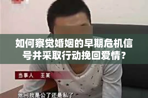 如何察觉婚姻的早期危机信号并采取行动挽回爱情？
