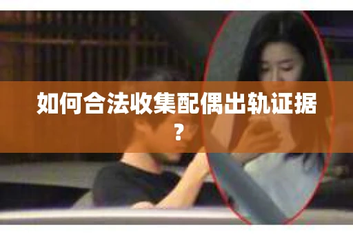 如何合法收集配偶出轨证据？