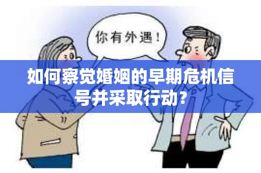 如何察觉婚姻的早期危机信号并采取行动？