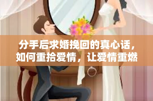 分手后求婚挽回的真心话，如何重拾爱情，让爱情重燃？