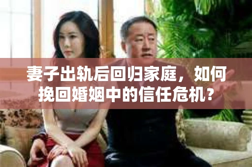 妻子出轨后回归家庭，如何挽回婚姻中的信任危机？