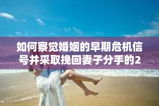如何察觉婚姻的早期危机信号并采取挽回妻子分手的21天法则？