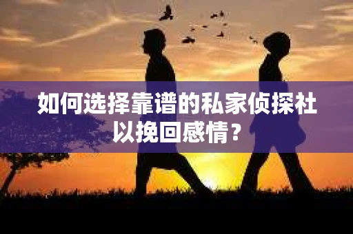 如何选择靠谱的私家侦探社以挽回感情？