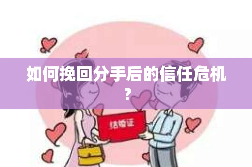 如何挽回分手后的信任危机？