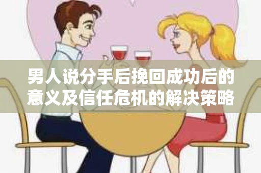 男人说分手后挽回成功后的意义及信任危机的解决策略