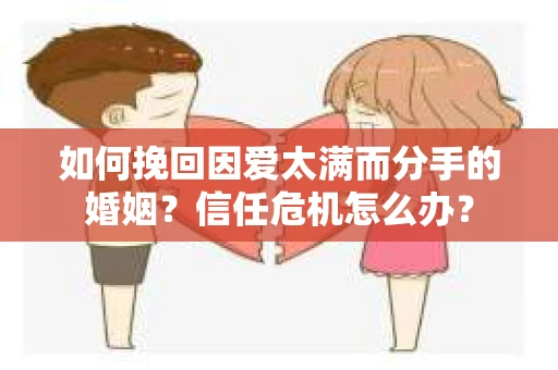 如何挽回因爱太满而分手的婚姻？信任危机怎么办？
