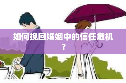 如何挽回婚姻中的信任危机？