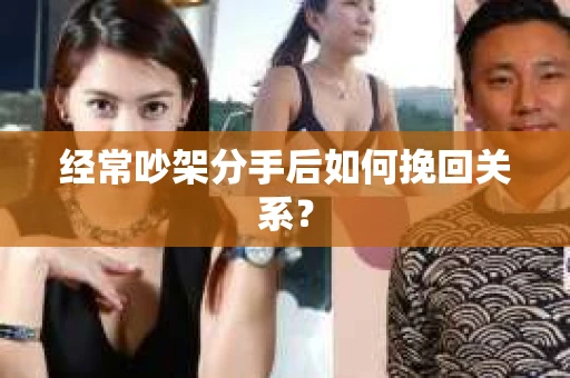 经常吵架分手后如何挽回关系？