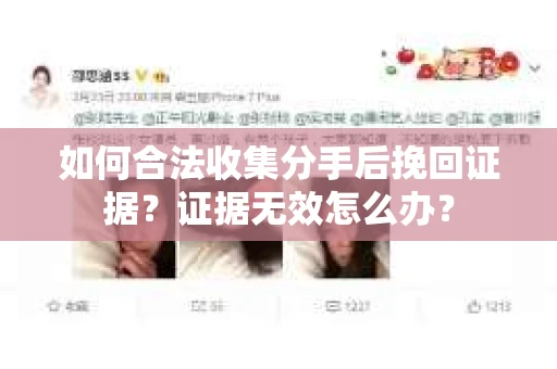 如何合法收集分手后挽回证据？证据无效怎么办？