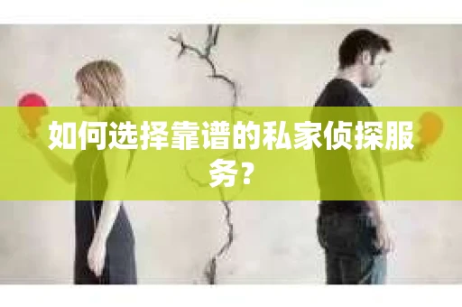如何选择靠谱的私家侦探服务？