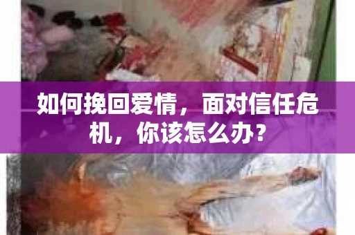 如何挽回爱情，面对信任危机，你该怎么办？