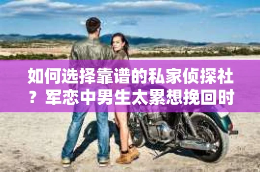 如何选择靠谱的私家侦探社？军恋中男生太累想挽回时怎么办？